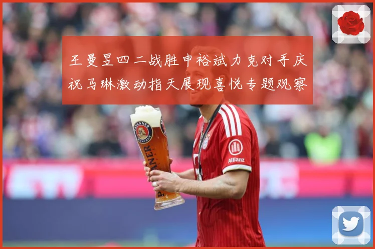 王曼昱四二战胜申裕斌力克对手庆祝马琳激动指天展现喜悦专题观察