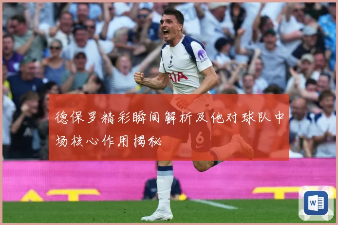 德保罗精彩瞬间解析及他对球队中场核心作用揭秘