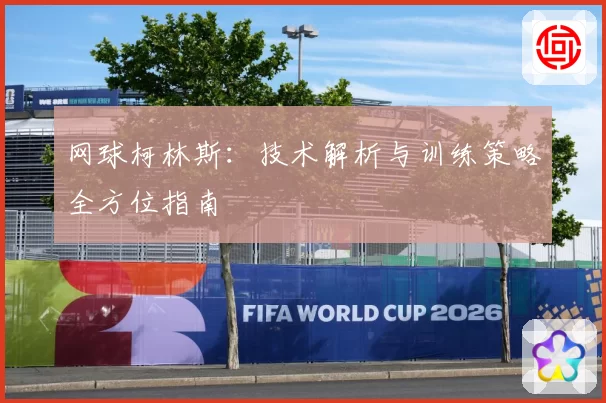 网球柯林斯：技术解析与训练策略全方位指南
