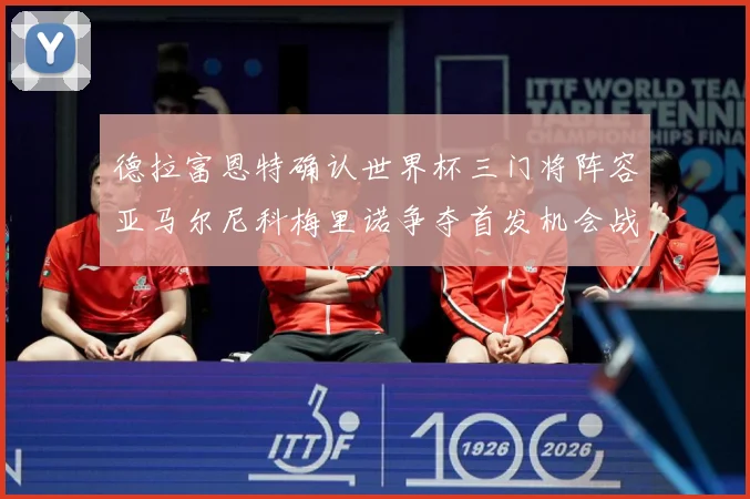 德拉富恩特确认世界杯三门将阵容亚马尔尼科梅里诺争夺首发机会战术观察