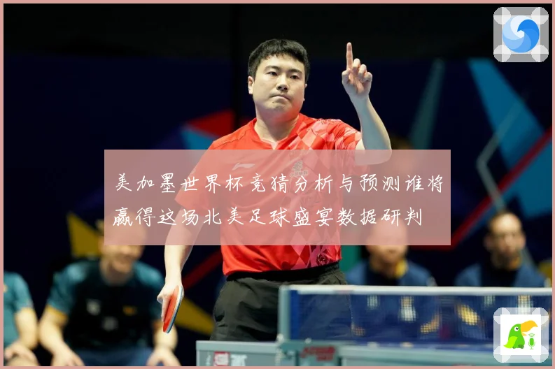 美加墨世界杯竞猜分析与预测谁将赢得这场北美足球盛宴数据研判