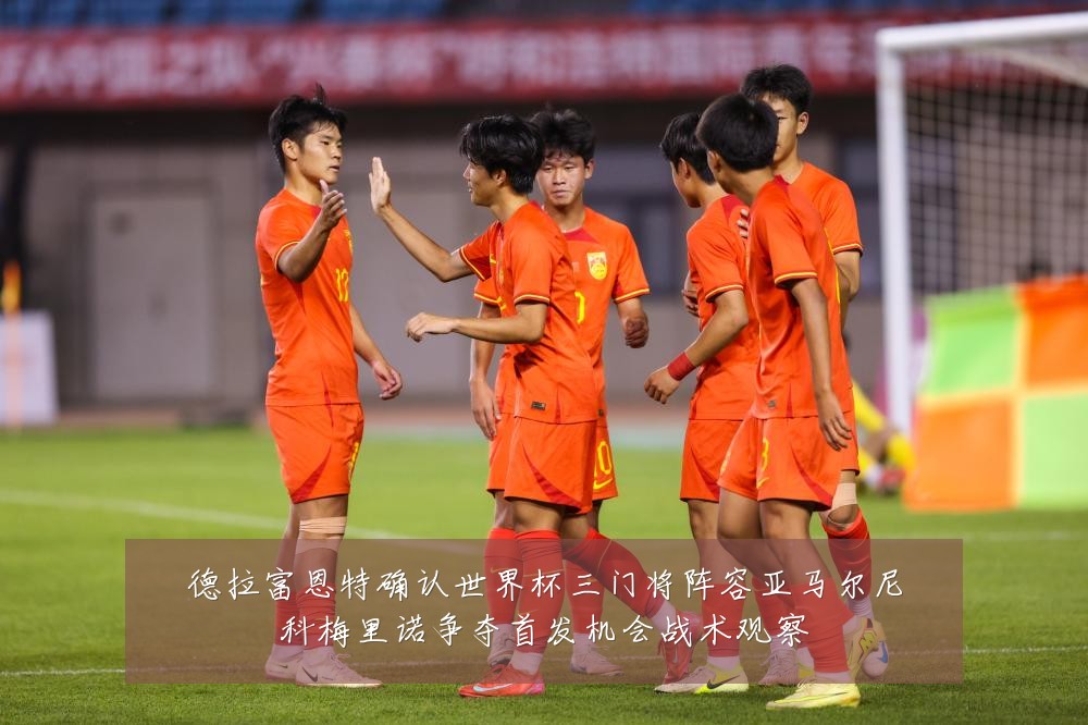 德拉富恩特确认世界杯三门将阵容亚马尔尼科梅里诺争夺首发机会战术观察