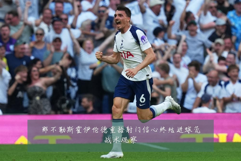 那不勒斯霍伊伦德重拾射门信心终结进球荒战术观察