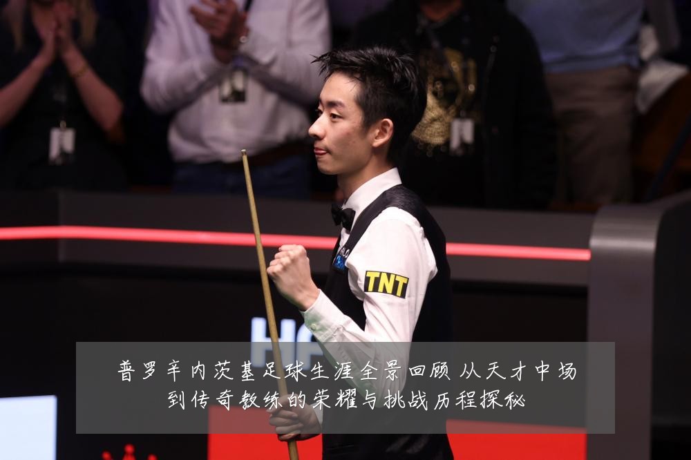普罗辛内茨基足球生涯全景回顾 从天才中场到传奇教练的荣耀与挑战历程探秘