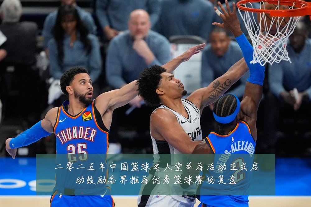 二零二五年中国篮球名人堂举荐活动正式启动鼓励各界推荐优秀篮球赛场复盘